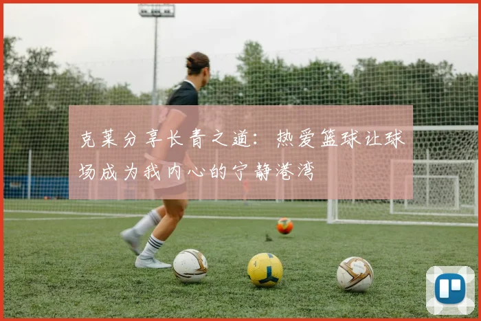 克莱分享长青之道：热爱篮球让球场成为我内心的宁静港湾